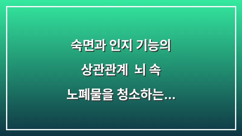 숙면과 인지 기능의 상관관계: 뇌 속 노폐물을 청소하는 올바른 수면 습관과 환경 조성 대표 이미지
