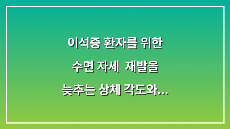 이석증 환자를 위한 수면 자세: 재발을 늦추는 상체 각도와 베개 높이 대표 이미지