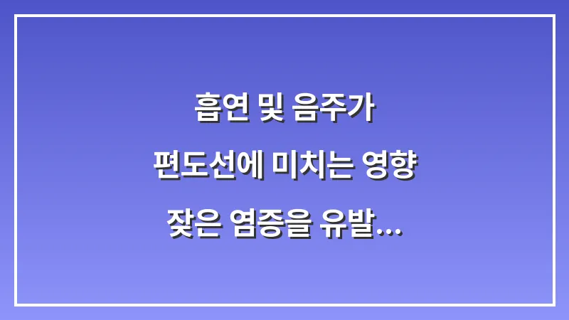 흡연 및 음주가 편도선에 미치는 영향: 잦은 염증을 유발하는 환경 요인 분석 대표 이미지