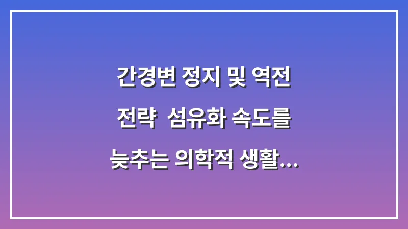 간경변 정지 및 역전 전략: 섬유화 속도를 늦추는 의학적 생활 교정 가이드 대표 이미지