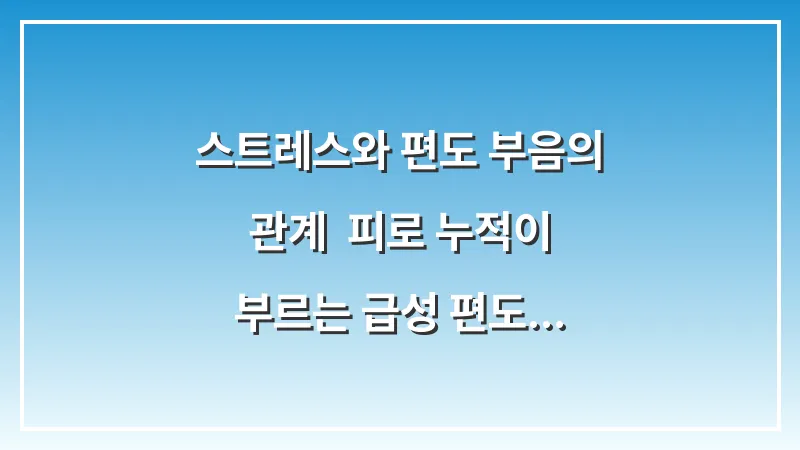 스트레스와 편도 부음의 관계: 피로 누적이 부르는 급성 편도선염 관리법 대표 이미지