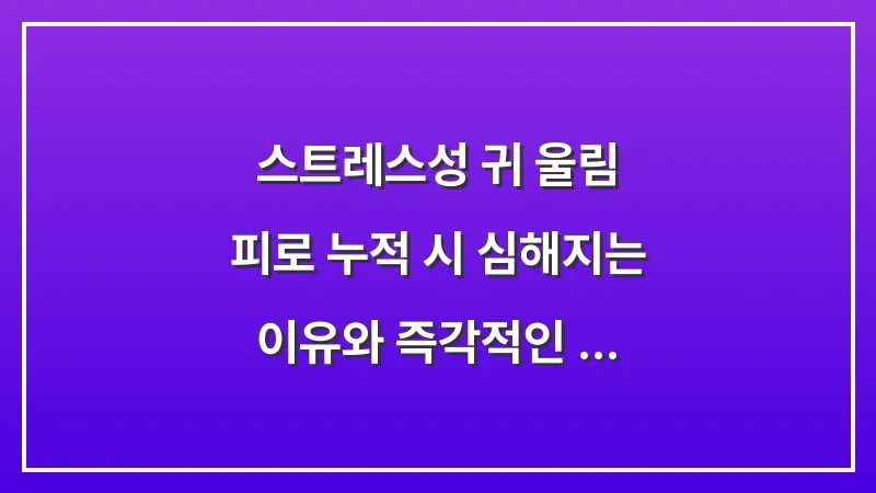 스트레스성 귀 울림: 피로 누적 시 심해지는 이유와 즉각적인 휴식법 대표 이미지
