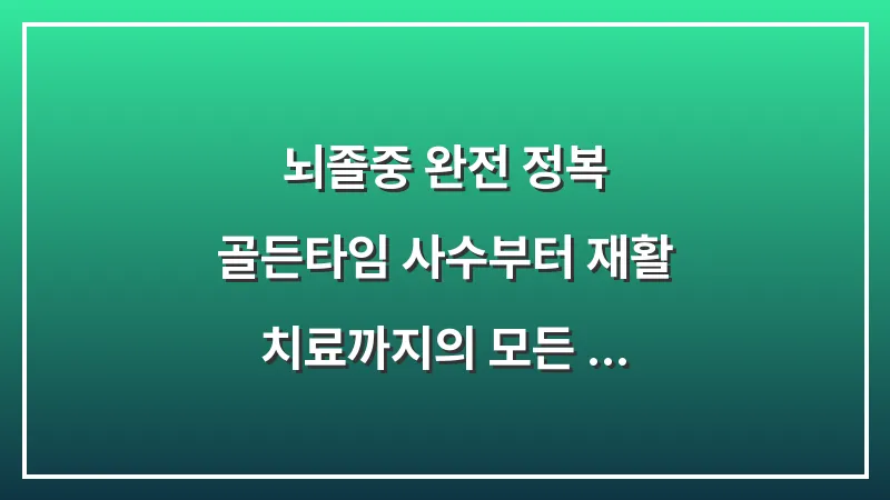 뇌졸중 완전 정복: 골든타임 사수부터 재활 치료까지의 모든 기록 대표 이미지