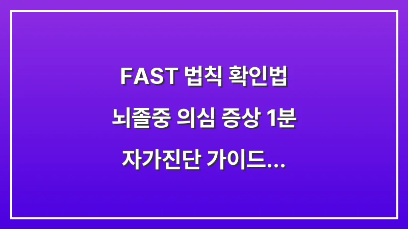 FAST 법칙 확인법: 뇌졸중 의심 증상 1분 자가진단 가이드 대표 이미지