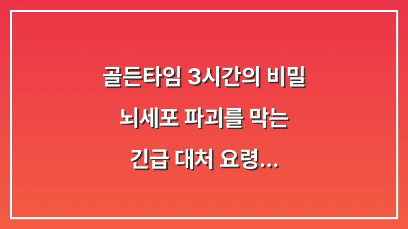 골든타임 3시간의 비밀: 뇌세포 파괴를 막는 긴급 대처 요령 대표 이미지