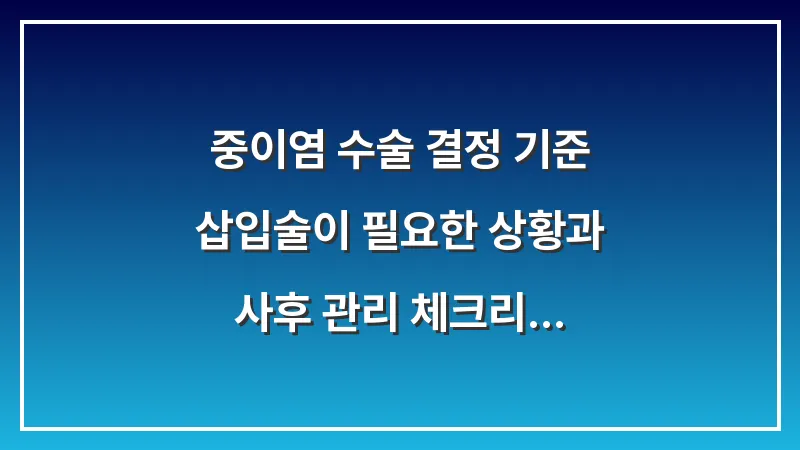 중이염 수술 결정 기준: 삽입술이 필요한 상황과 사후 관리 체크리스트 대표 이미지