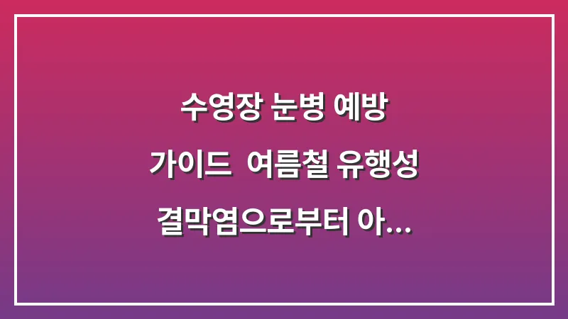 수영장 눈병 예방 가이드: 여름철 유행성 결막염으로부터 아이 눈 보호하기 대표 이미지