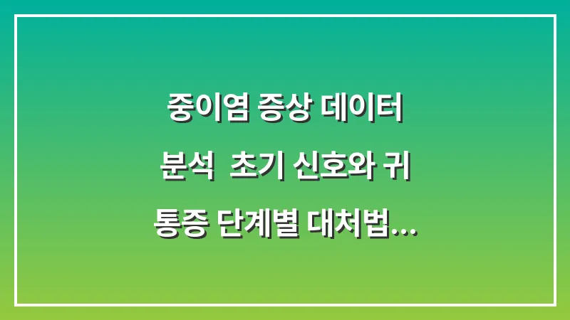 중이염 증상 데이터 분석: 초기 신호와 귀 통증 단계별 대처법 대표 이미지