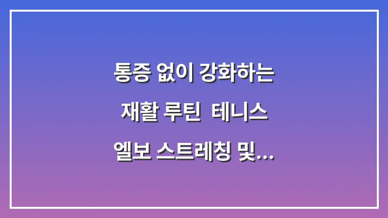 통증 없이 강화하는 재활 루틴: 테니스 엘보 스트레칭 및 전완근 운동법 대표 이미지