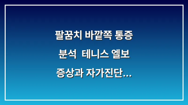 팔꿈치 바깥쪽 통증 분석: 테니스 엘보 증상과 자가진단 체크리스트 대표 이미지