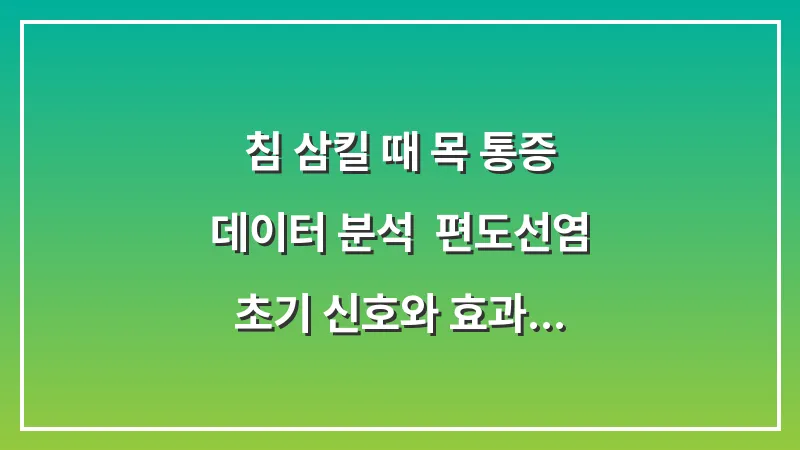 침 삼킬 때 목 통증 데이터 분석: 편도선염 초기 신호와 효과적인 대처법 대표 이미지