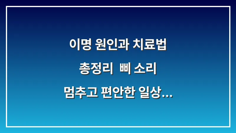 이명 원인과 치료법 총정리: 삐 소리 멈추고 편안한 일상 되찾는 가이드 (2026년 완벽 분석) 대표 이미지