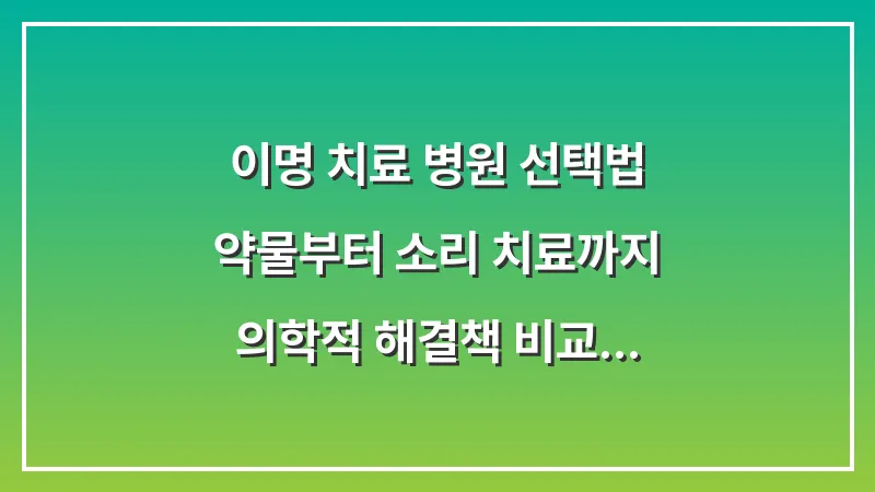 이명 치료 병원 선택법: 약물부터 소리 치료까지 의학적 해결책 비교 (2026 가이드) 대표 이미지