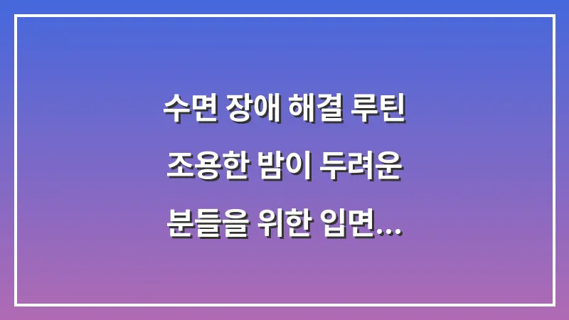 수면 장애 해결 루틴: 조용한 밤이 두려운 분들을 위한 입면 도움 전략 대표 이미지