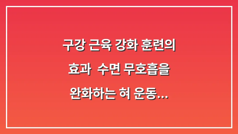 구강 근육 강화 훈련의 효과: 수면 무호흡을 완화하는 혀 운동 대표 이미지