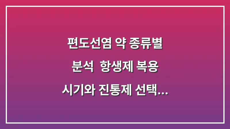 편도선염 약 종류별 분석: 항생제 복용 시기와 진통제 선택 가이드 대표 이미지