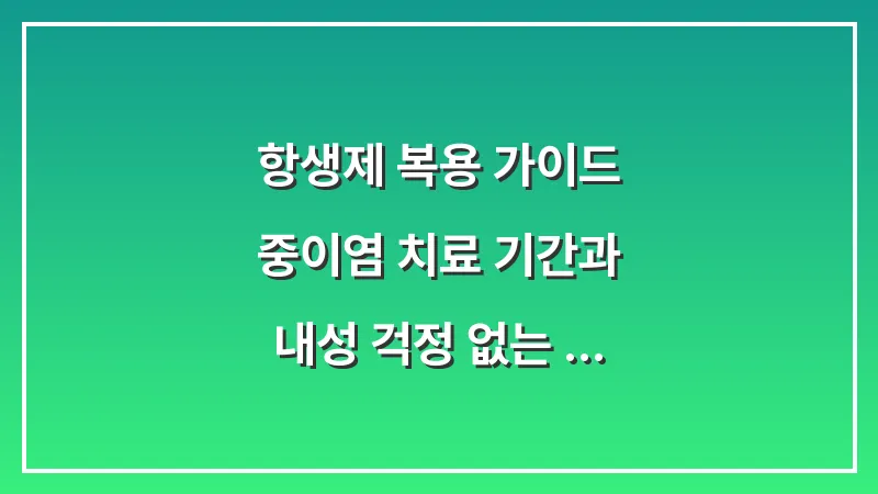 항생제 복용 가이드: 중이염 치료 기간과 내성 걱정 없는 복용법 대표 이미지