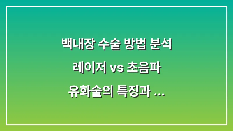 백내장 수술 방법 분석: 레이저 vs 초음파 유화술의 특징과 차이점 대표 이미지