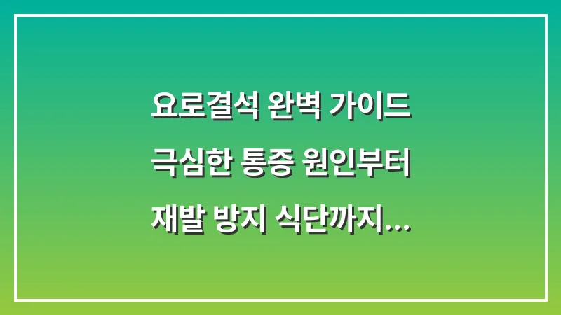 요로결석 완벽 가이드: 극심한 통증 원인부터 재발 방지 식단까지 분석한 통합 솔루션 대표 이미지