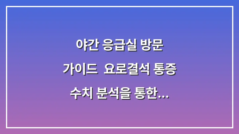 야간 응급실 방문 가이드: 요로결석 통증 수치 분석을 통한 신속한 의료진 대응법 대표 이미지