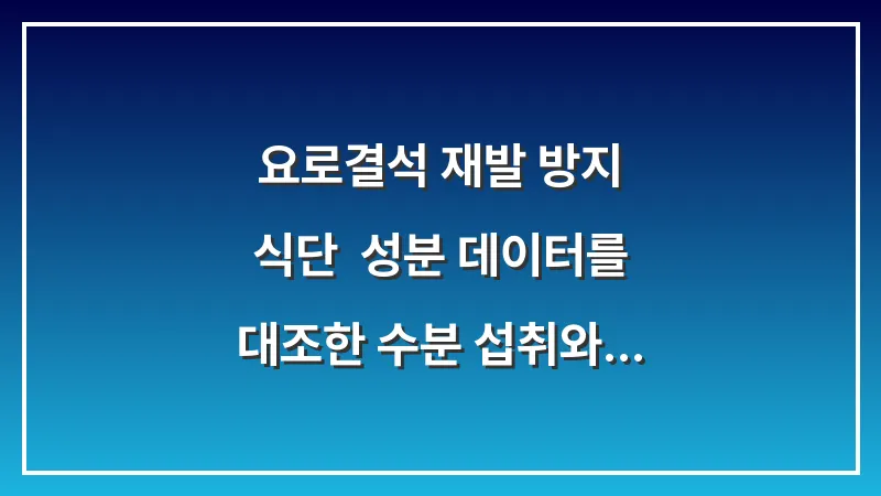 요로결석 재발 방지 식단: 성분 데이터를 대조한 수분 섭취와 금기 음식 리스트 대표 이미지