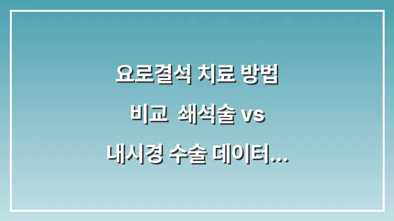 요로결석 치료 방법 비교: 쇄석술 vs 내시경 수술 데이터 기반 최적의 선택 대표 이미지