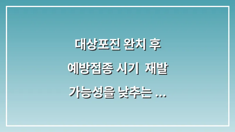 대상포진 완치 후 예방접종 시기: 재발 가능성을 낮추는 가장 안전한 타이밍 대표 이미지