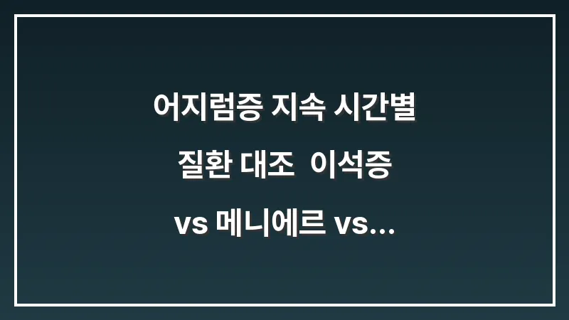 어지럼증 지속 시간별 질환 대조: 이석증 vs 메니에르 vs 전정신경염 대표 이미지