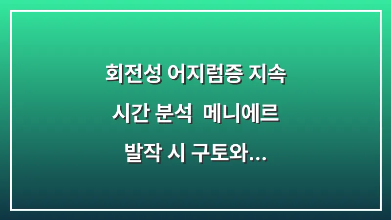 회전성 어지럼증 지속 시간 분석: 메니에르 발작 시 구토와 메스꺼움을 최소화하는 자세 대표 이미지
