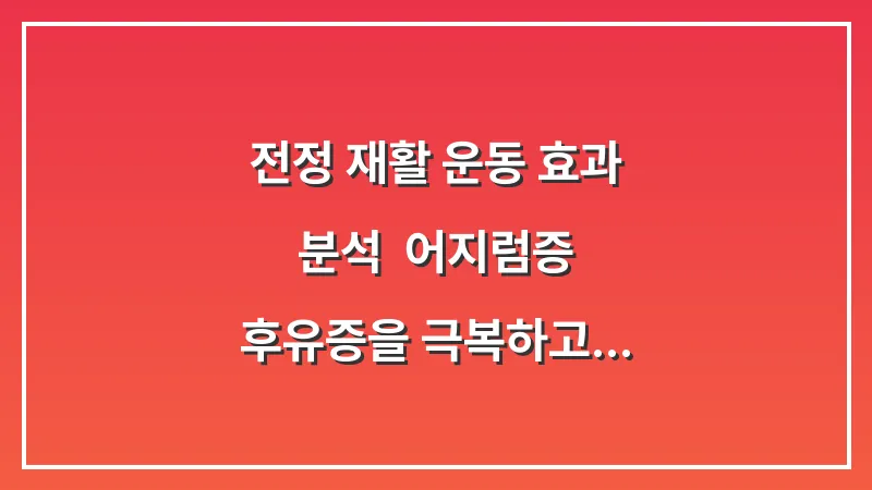 전정 재활 운동 효과 분석: 어지럼증 후유증을 극복하고 평형 감각을 빠르게 회복하는 훈련법 대표 이미지
