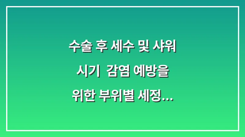수술 후 세수 및 샤워 시기: 감염 예방을 위한 부위별 세정 가이드 대표 이미지