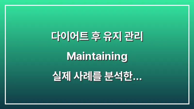 다이어트 후 유지 관리(Maintaining): 실제 사례를 분석한 요요 없는 평생 습관 정착법 대표 이미지
