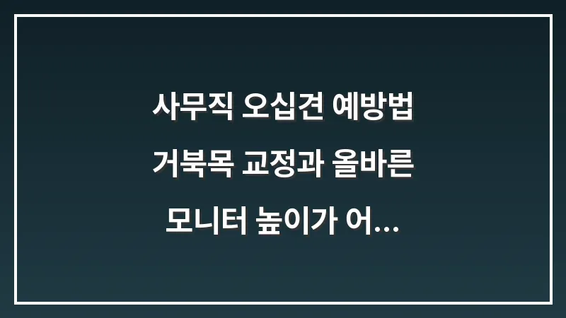 사무직 오십견 예방법: 거북목 교정과 올바른 모니터 높이가 어깨에 미치는 영향 대표 이미지