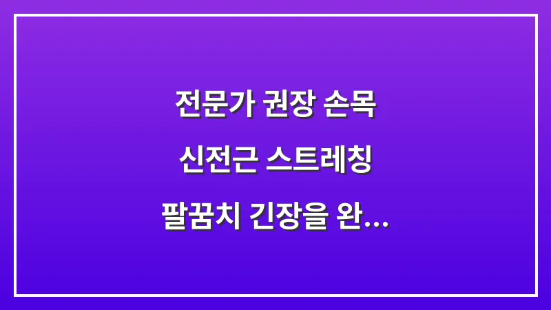 전문가 권장 손목 신전근 스트레칭: 팔꿈치 긴장을 완화하는 5분 데일리 루틴 대표 이미지